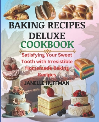 Baking Recipes Deluxe Cookbook: Satisfying Your Sweet Tooth With Irresistible Homemade Baking Recipes by Huffman, Janelle