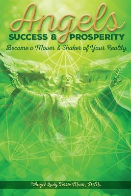 Angels Success and Prosperity: Become a Mover and Shaker of Your Reality by Marie, Terrie