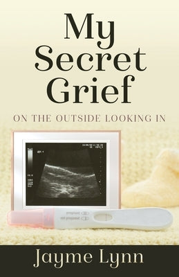 My Secret Grief: On The Outside Looking In by Lynn, Jayme
