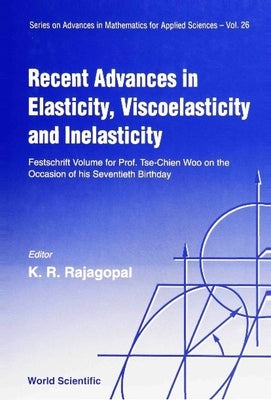 Recent Advances in Elasticity, Viscoelasticity and Inelasticity - Festschrift Volume for Prof Tse-Chien Woo on the Occasion of His Seventieth Birthday by Rajagopal, Kumbakonam R.