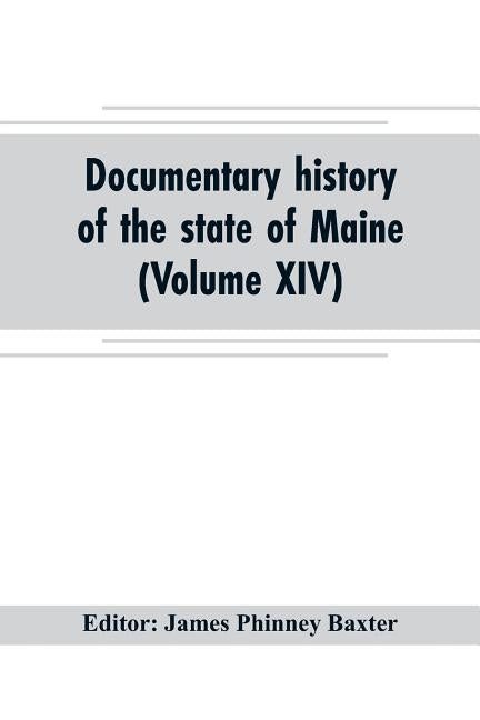 Documentary history of the state of Maine (Volume XIV) Containing the Baxter Manuscripts by Phinney Baxter, James