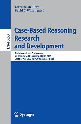 Case-Based Reasoning Research and Development: 8th International Conference on Case-Based Reasoning, Iccbr 2009 Seattle, Wa, Usa, July 20-23, 2009 Pro by McGinty, Lorraine