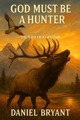 God Must Be a Hunter: The Shot of a Lifetime by Bryant, Daniel