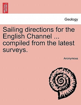 Sailing Directions for the English Channel ... Compiled from the Latest Surveys. by Anonymous