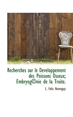 Recherches Sur Le Developpement Des Poissons Osseux; Embryog Nie de La Truite. by Henneguy, L. Felix