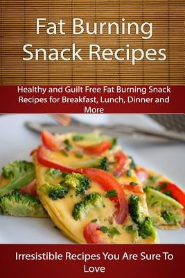 Fat Burning Snack Recipes: Healthy and Guilt Free Fat Burning Snack Recipes for Breakfast, Lunch, Dinner and More by Books, Echo Bay