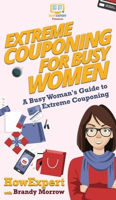 Extreme Couponing for Busy Women: A Busy Woman's Guide to Extreme Couponing by Howexpert