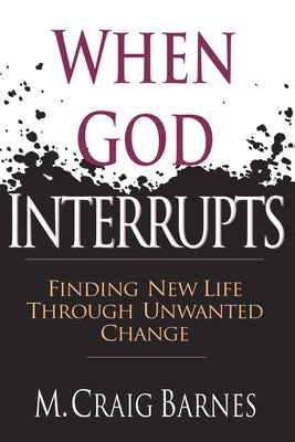 When God Interrupts: Finding New Life Through Unwanted Change by Barnes, M. Craig