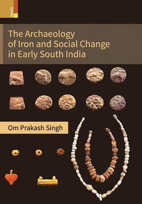 The Archaeology of Iron and Social Change in Early South India by Singh, Om Prakash