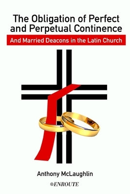The Obligation of Perfect and Perpetual Continence and Married Deacons in the Latin Church by McLaughlin Jcd, Anthony