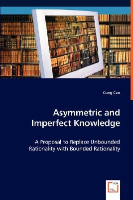 Asymmetric and Imperfect Knowledge: A Proposal to Replace Unbounded Rationality with Bounded Rationality by Cao, Cung