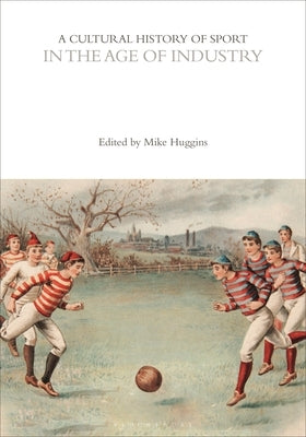 A Cultural History of Sport in the Age of Industry by Huggins, Mike