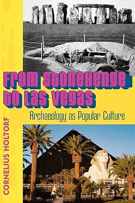 From Stonehenge to Las Vegas: Archaeology as Popular Culture by Holtorf, Cornelius