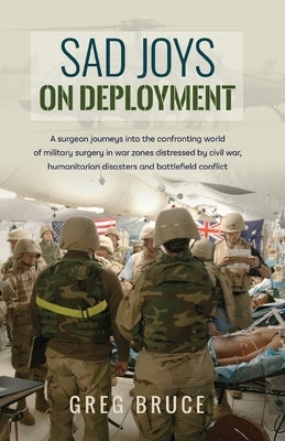 Sad Joys On Deployment: A surgeon journeys into the confronting world of military surgery in war zones by Bruce, Greg