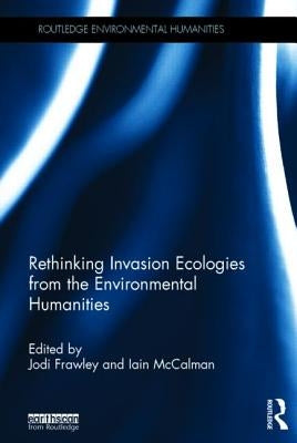 Rethinking Invasion Ecologies from the Environmental Humanities by Frawley, Jodi