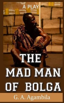 The Mad Man of Bolga by Agambila, Gheysika a.