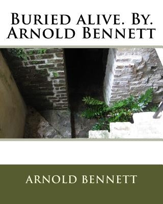 Buried alive. By. Arnold Bennett by Bennett, Arnold
