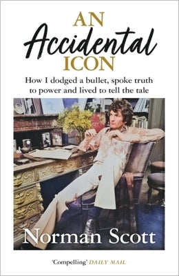 An Accidental Icon: How I Dodged a Bullet, Spoke Truth to Power and Lived to Tell the Tale by Scott, Norman