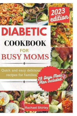 Diabetic Cookbook for Busy Moms: Quick and easy delicious meals for families by Shirley, Rachael