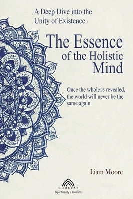 The Essence of the Holistic Mind: A Deep Dive into the Unity of Existence by More, Liam