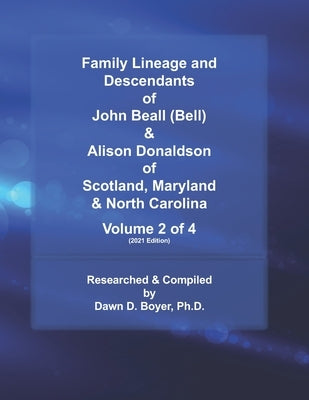 Family Lineage and Descendants of John Beall (Bell) & Alison Donaldson of Scotland, Maryland & North Carolina: Volume 2 of 4 (2021 Edition) by Boyer, Dawn D.