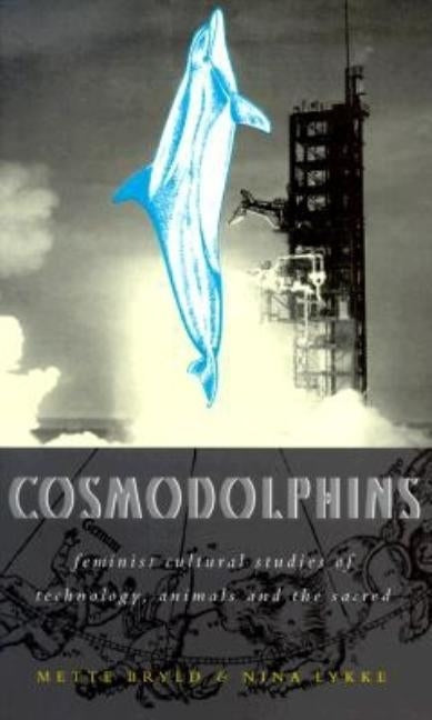 Cosmodolphins: Feminist Cultural Studies of Technology, Animals, and the Sacred by Bryld, Mette