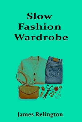 Slow Fashion Wardrobe by Relington, James