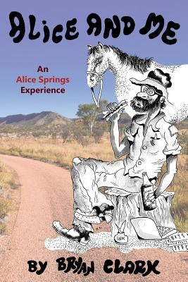 Alice and Me: An Alice Springs Experience by Clark, Bryan