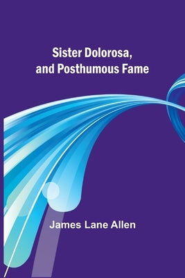 Sister Dolorosa, and Posthumous Fame by Allen, James Lane
