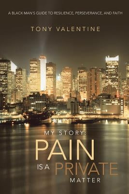 My Story: Pain Is a Private Matter: A Black Man's Guide to Resilience, Perseverance, and Faith by Valentine, Tony