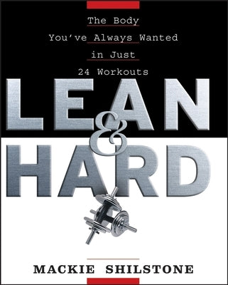 Lean and Hard: The Body Youve Always Wanted in Just 24 Workouts by Shilstone, MacKie