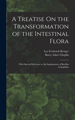 A Treatise On the Transformation of the Intestinal Flora: With Special Reference to the Implantation of Bacillus Acidophilus by Rettger, Leo Frederick