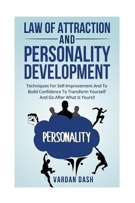 Law of attraction and Personality Development: Techniques For Self-Improvement And To Build Confidence To Transform Yourself And Go After What Is Your by Dash, Vardan