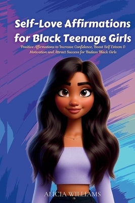 Self-Love Affirmations for Black Teenage Girls: Positive Affirmations to Increase Confidence, Boost Self Esteem & Motivation and Attract Success for B by Williams, Alicia