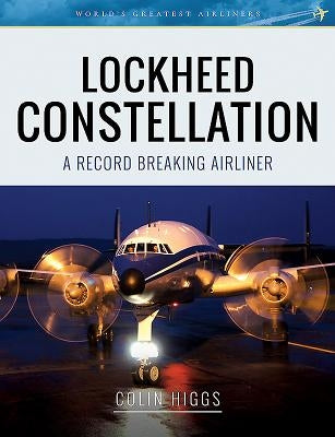 Lockheed Constellation: A Record Breaking Airliner by Higgs, Colin