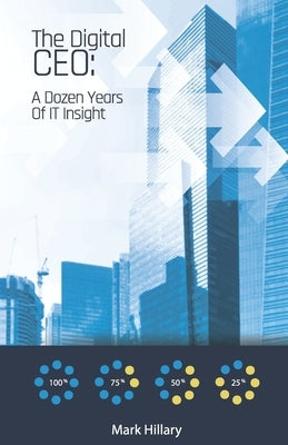 The Digital CEO: A Dozen Years Of IT Insight by Hillary, Mark