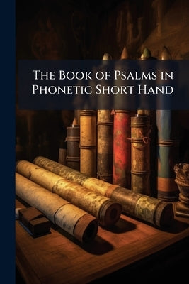 The Book of Psalms in Phonetic Short Hand by Anonymous