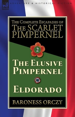The Complete Escapades of The Scarlet Pimpernel-Volume 2: The Elusive Pimpernel & Eldorado by Orczy, Baroness