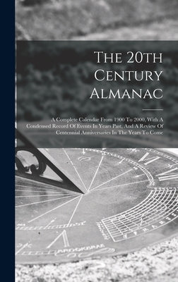The 20th Century Almanac: A Complete Calendar From 1900 To 2000, With A Condensed Record Of Events In Years Past, And A Review Of Centennial Ann by Anonymous