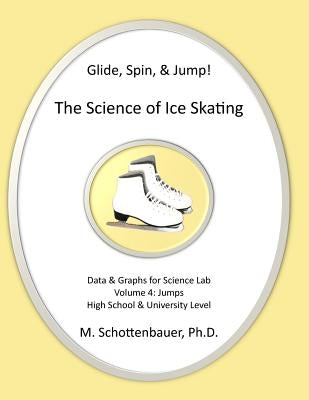 Glide, Spin, & Jump: The Science of Ice Skating: Volume 4: Data and Graphs for Science Lab: Jumps by Schottenbauer, M.