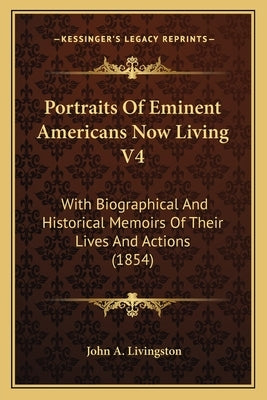 Portraits Of Eminent Americans Now Living V4: With Biographical And Historical Memoirs Of Their Lives And Actions (1854) by Livingston, John A.