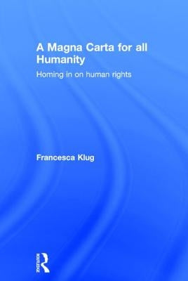 A Magna Carta for All Humanity: Homing in on Human Rights by Klug, Francesca