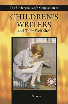 The Undergraduate's Companion to Children's Writers and Their Web Sites by Stevens, Jennifer