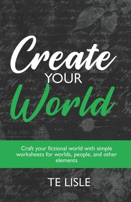 Create Your World: Craft your fictional world with simple worksheets for worlds, people, and other elements by Lisle, Te