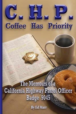 C.H.P. - Coffee Has Priority: The Memoirs of a California Highway Patrol Officer Badge 9045 by Marr Sr, Ed