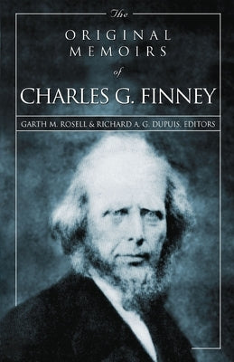 The Original Memoirs of Charles G. Finney by Rosell, Garth M.