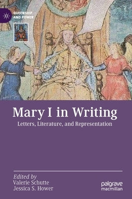 Mary I in Writing: Letters, Literature, and Representation by Schutte, Valerie
