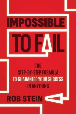 Impossible to Fail: The Step-By-Step Formula to Guarantee Your Success in Anything by Stein, Rob