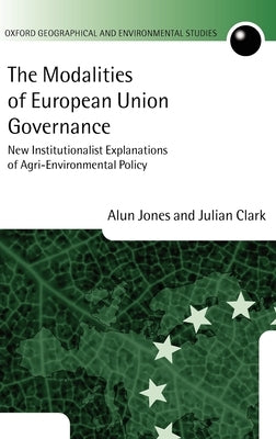 The Modalities of European Union Governance: New Institutionalist Explanations of Agri-Environment Policy by Jones, Alun