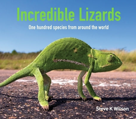 Incredible Lizards: One Hundred Species from Around the World by Wilson, Steve